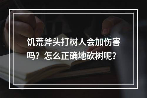 饥荒斧头打树人会加伤害吗？怎么正确地砍树呢？