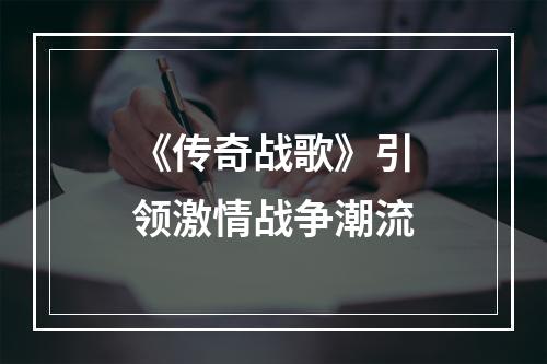 《传奇战歌》引领激情战争潮流