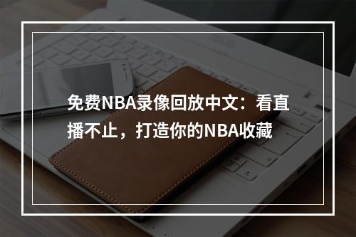 免费NBA录像回放中文：看直播不止，打造你的NBA收藏