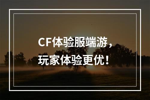 CF体验服端游，玩家体验更优！