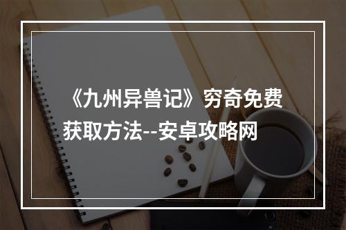 《九州异兽记》穷奇免费获取方法--安卓攻略网