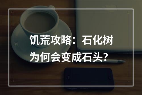 饥荒攻略：石化树为何会变成石头？