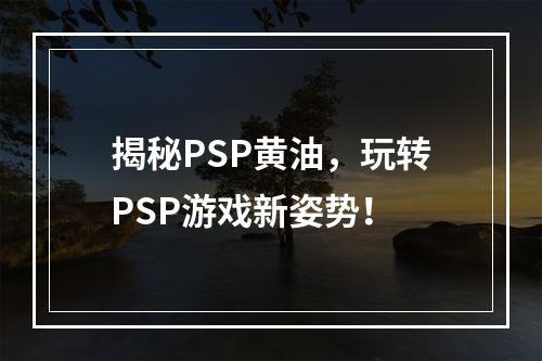 揭秘PSP黄油，玩转PSP游戏新姿势！