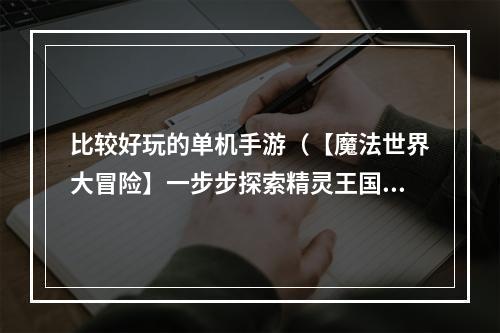 比较好玩的单机手游（【魔法世界大冒险】一步步探索精灵王国，畅玩单机手游！）