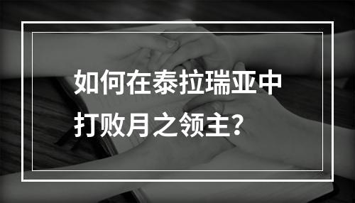 如何在泰拉瑞亚中打败月之领主？