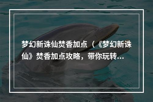 梦幻新诛仙焚香加点（《梦幻新诛仙》焚香加点攻略，带你玩转新玩法！）