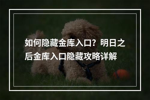 如何隐藏金库入口？明日之后金库入口隐藏攻略详解