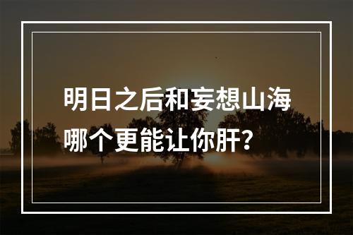 明日之后和妄想山海哪个更能让你肝？