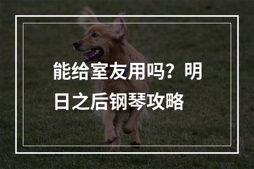 能给室友用吗？明日之后钢琴攻略