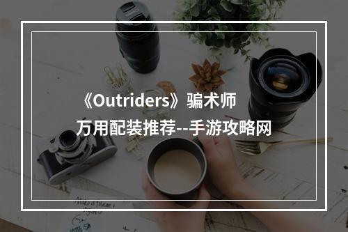 《Outriders》骗术师万用配装推荐--手游攻略网