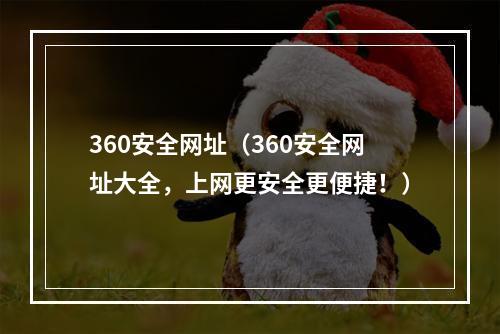 360安全网址（360安全网址大全，上网更安全更便捷！）