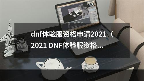 dnf体验服资格申请2021（2021 DNF体验服资格申请攻略）