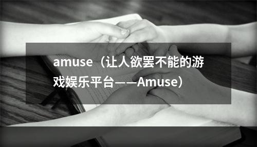 amuse（让人欲罢不能的游戏娱乐平台——Amuse）