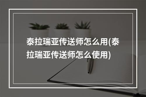 泰拉瑞亚传送师怎么用(泰拉瑞亚传送师怎么使用)