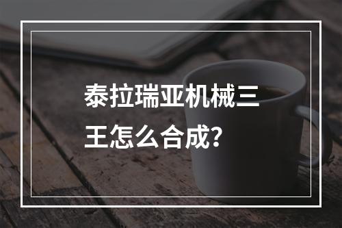 泰拉瑞亚机械三王怎么合成？