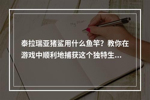 泰拉瑞亚猪鲨用什么鱼竿？教你在游戏中顺利地捕获这个独特生物！