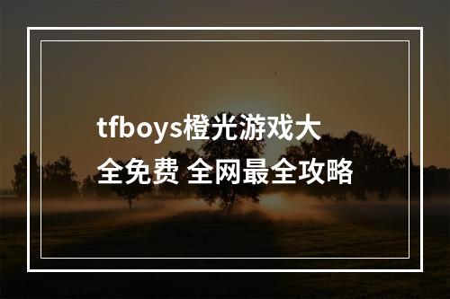 tfboys橙光游戏大全免费 全网最全攻略