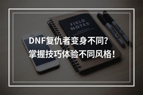 DNF复仇者变身不同？掌握技巧体验不同风格！