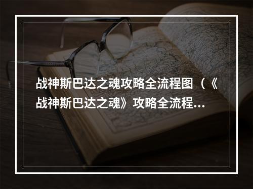 战神斯巴达之魂攻略全流程图（《战神斯巴达之魂》攻略全流程图）