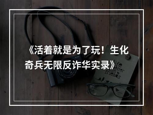 《活着就是为了玩！生化奇兵无限反诈华实录》