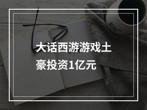 大话西游游戏土豪投资1亿元