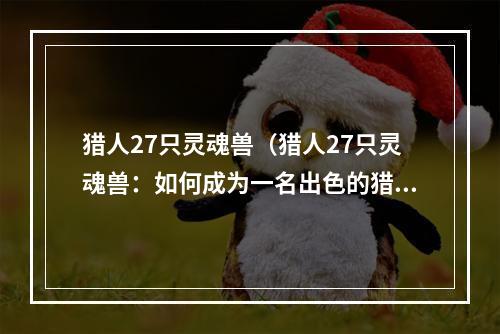 猎人27只灵魂兽（猎人27只灵魂兽：如何成为一名出色的猎人？）