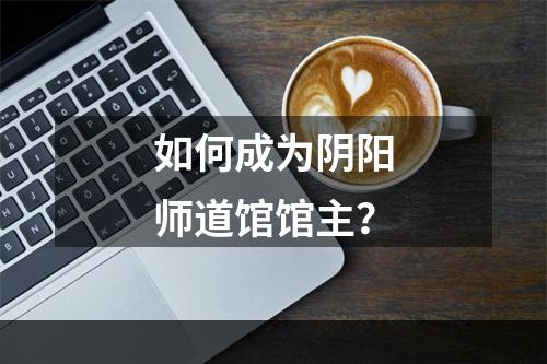 如何成为阴阳师道馆馆主？