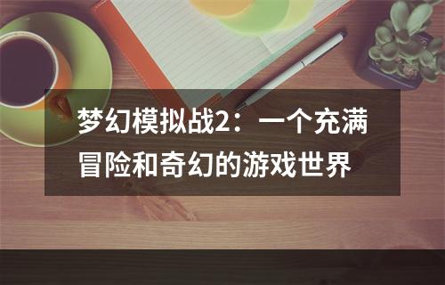 梦幻模拟战2：一个充满冒险和奇幻的游戏世界