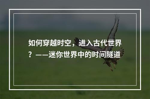 如何穿越时空，进入古代世界？——迷你世界中的时间隧道