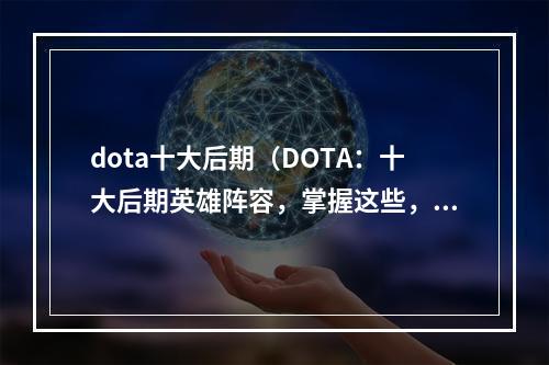 dota十大后期（DOTA：十大后期英雄阵容，掌握这些，稳赢不输！）