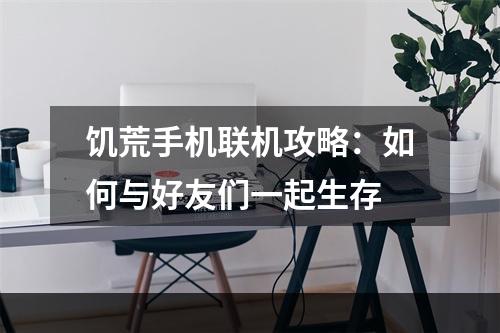 饥荒手机联机攻略：如何与好友们一起生存