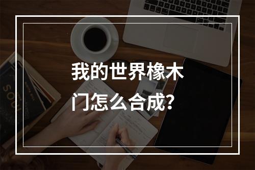 我的世界橡木门怎么合成？