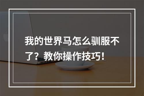 我的世界马怎么驯服不了？教你操作技巧！