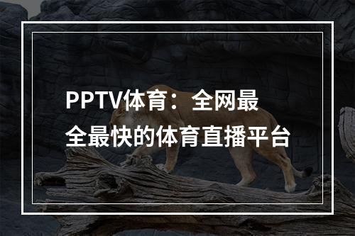 PPTV体育：全网最全最快的体育直播平台