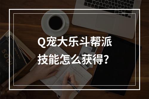 Q宠大乐斗帮派技能怎么获得？