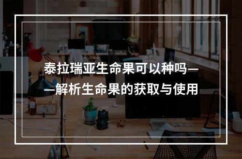 泰拉瑞亚生命果可以种吗——解析生命果的获取与使用