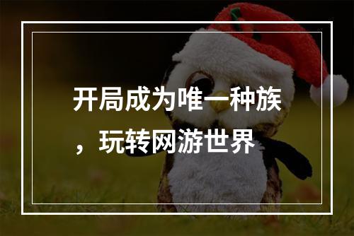 开局成为唯一种族，玩转网游世界