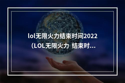 lol无限火力结束时间2022（LOL无限火力  结束时间：2022  游戏攻略）