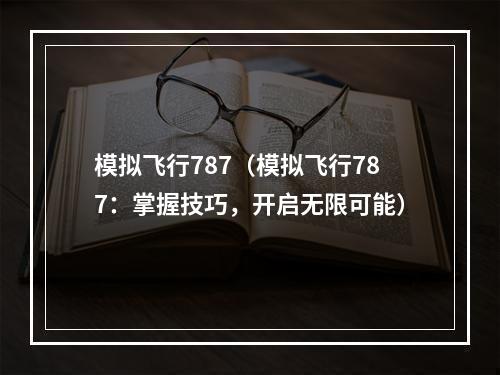 模拟飞行787（模拟飞行787：掌握技巧，开启无限可能）