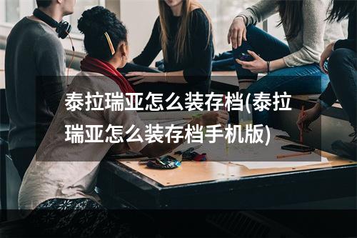 泰拉瑞亚怎么装存档(泰拉瑞亚怎么装存档手机版)