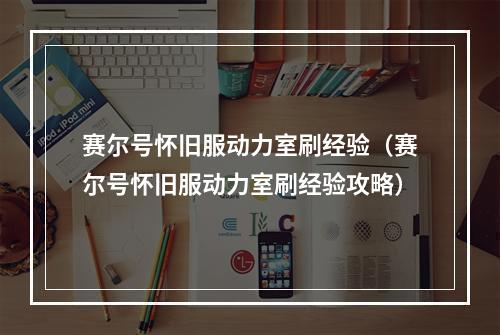 赛尔号怀旧服动力室刷经验（赛尔号怀旧服动力室刷经验攻略）