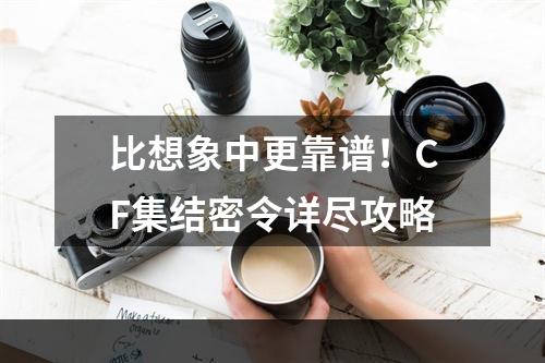 比想象中更靠谱！CF集结密令详尽攻略