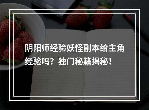 阴阳师经验妖怪副本给主角经验吗？独门秘籍揭秘！