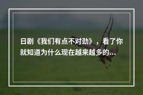 日剧《我们有点不对劲》，看了你就知道为什么现在越来越多的人与大众不同。