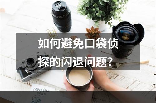 如何避免口袋侦探的闪退问题？