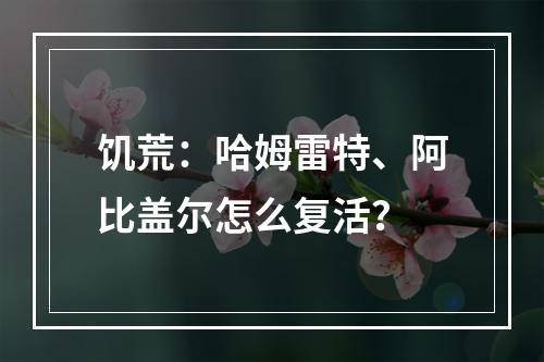 饥荒：哈姆雷特、阿比盖尔怎么复活？