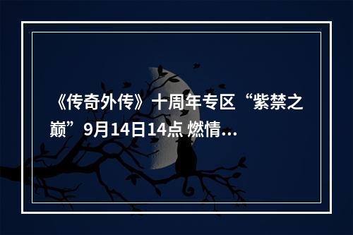 《传奇外传》十周年专区“紫禁之巅”9月14日14点 燃情开启--手游攻略网