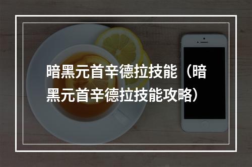 暗黑元首辛德拉技能（暗黑元首辛德拉技能攻略）