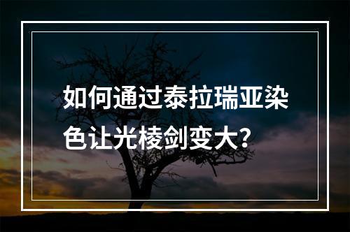 如何通过泰拉瑞亚染色让光棱剑变大？