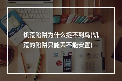 饥荒陷阱为什么捉不到鸟(饥荒的陷阱只能丢不能安置)